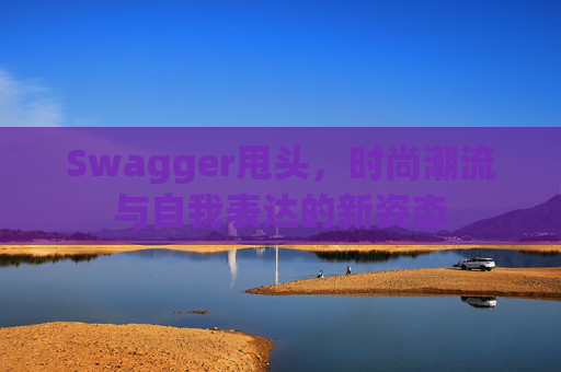 Swagger甩头，时尚潮流与自我表达的新姿态